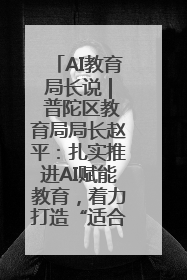 AI教育局长说 | 普陀区教育局局长赵平：扎实推进AI赋能教育，着力打造“适合教育”新体系